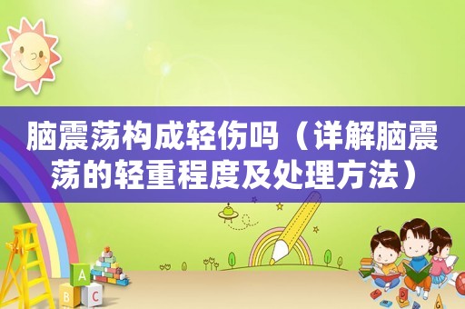 腦震蕩構(gòu)成輕傷嗎（詳解腦震蕩的輕重程度及處理方法）