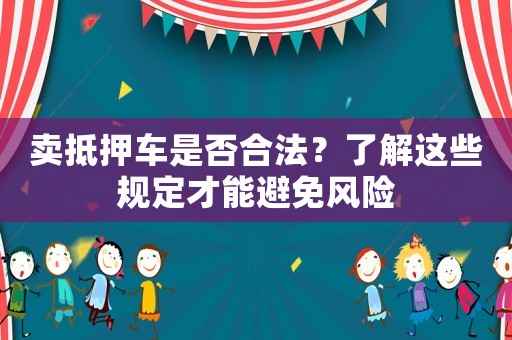賣抵押車是否合法？了解這些規(guī)定才能避免風險