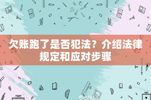欠賬跑了是否犯法？介紹法律規(guī)定和應(yīng)對步驟