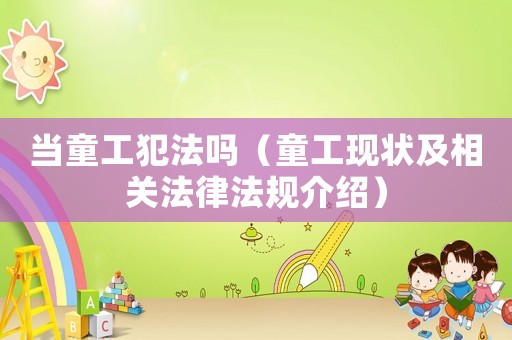 當(dāng)童工犯法嗎（童工現(xiàn)狀及相關(guān)法律法規(guī)介紹）