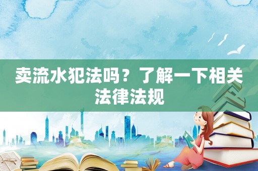 賣流水犯法嗎？了解一下相關(guān)法律法規(guī)