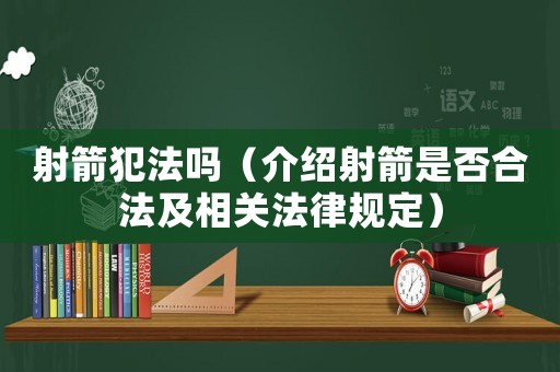 射箭犯法嗎（介紹射箭是否合法及相關法律規(guī)定）