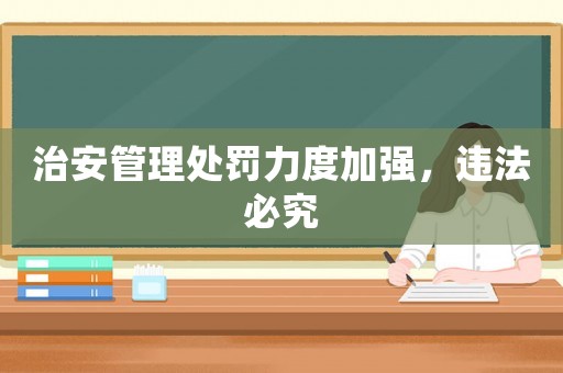 治安管理處罰力度加強(qiáng)，違法必究