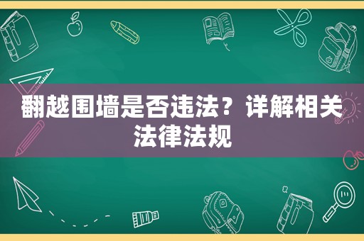 翻越圍墻是否違法？詳解相關(guān)法律法規(guī)