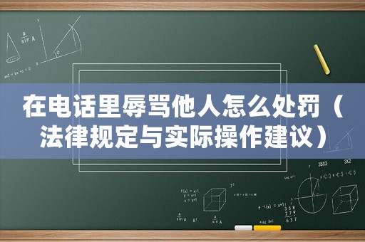 在電話里辱罵他人怎么處罰（法律規(guī)定與實(shí)際操作建議）
