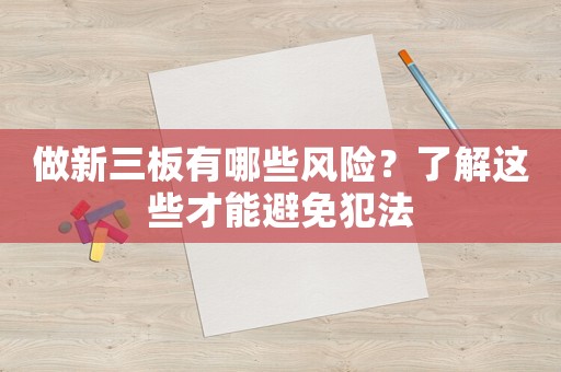 做新三板有哪些風(fēng)險(xiǎn)？了解這些才能避免犯法