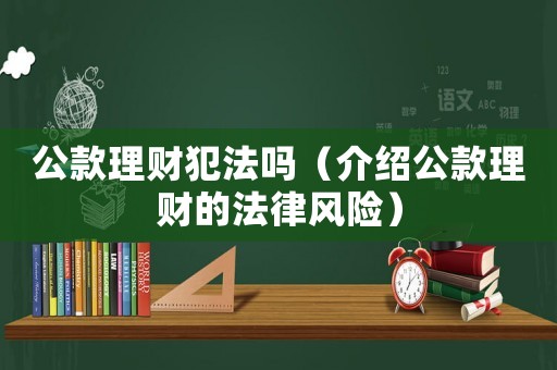 公款理財犯法嗎（介紹公款理財?shù)姆娠L險）