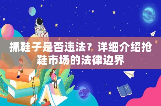 抓鞋子是否違法？詳細(xì)介紹搶鞋市場(chǎng)的法律邊界
