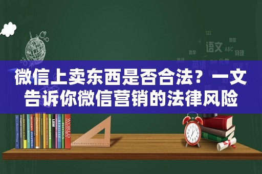 微信上賣(mài)東西是否合法？一文告訴你微信營(yíng)銷(xiāo)的法律風(fēng)險(xiǎn)