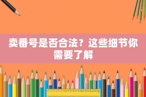 賣番號是否合法？這些細節(jié)你需要了解