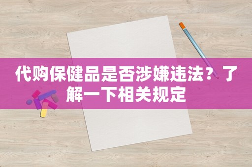 代購保健品是否涉嫌違法？了解一下相關(guān)規(guī)定