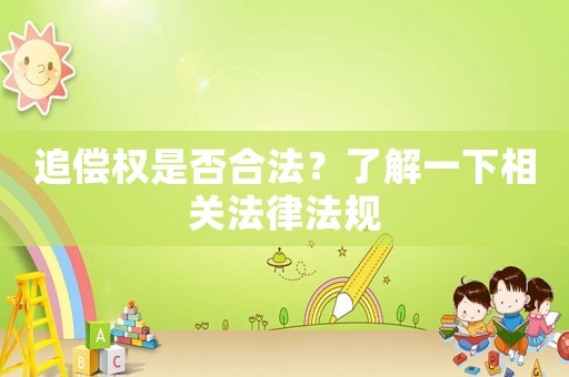 追償權(quán)是否合法？了解一下相關(guān)法律法規(guī)