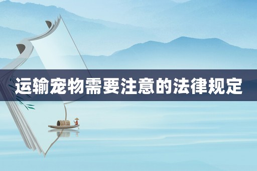 運輸寵物需要注意的法律規(guī)定