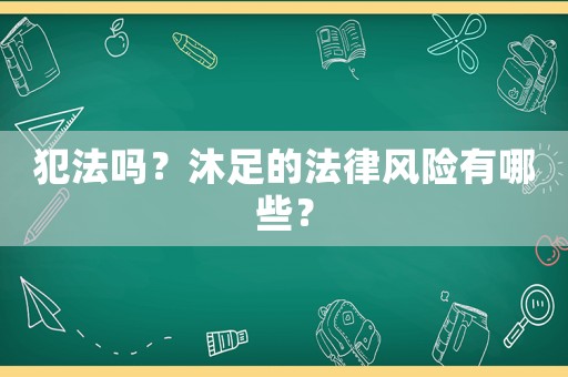 犯法嗎？沐足的法律風(fēng)險(xiǎn)有哪些？