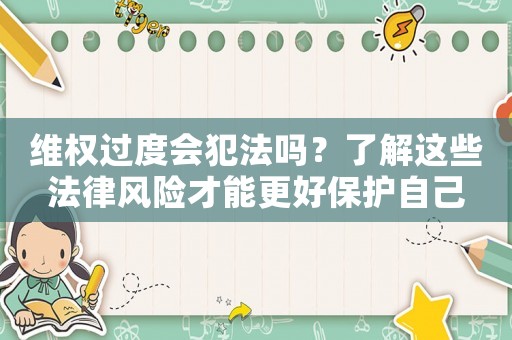 維權(quán)過度會犯法嗎？了解這些法律風(fēng)險才能更好保護(hù)自己