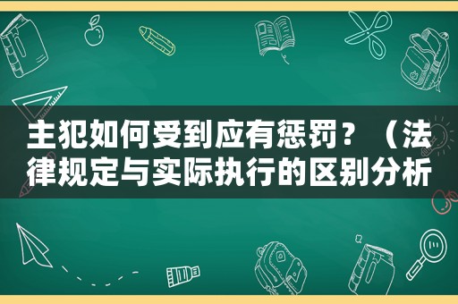 主犯如何受到應(yīng)有懲罰？（法律規(guī)定與實際執(zhí)行的區(qū)別分析）