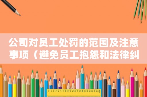 公司對(duì)員工處罰的范圍及注意事項(xiàng)（避免員工抱怨和法律糾紛的方法）
