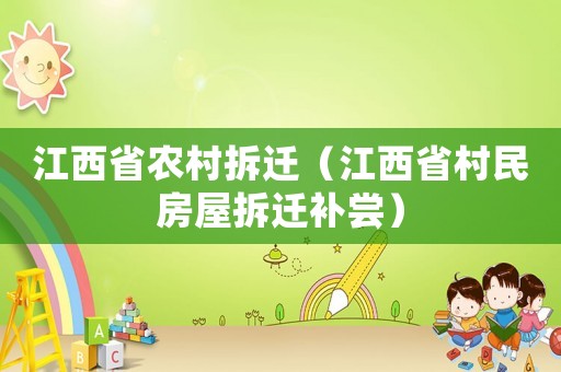 江西省農(nóng)村拆遷（江西省村民房屋拆遷補(bǔ)嘗）