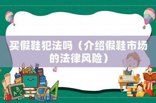 買假鞋犯法嗎（介紹假鞋市場(chǎng)的法律風(fēng)險(xiǎn)）