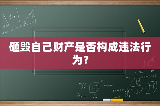 砸毀自己財(cái)產(chǎn)是否構(gòu)成違法行為？