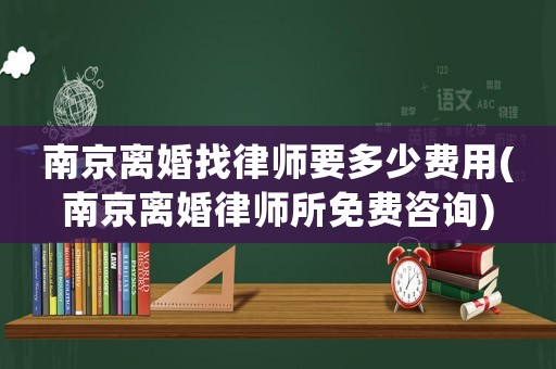 南京離婚找律師要多少費(fèi)用(南京離婚律師所免費(fèi)咨詢)