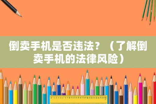 倒賣手機是否違法？（了解倒賣手機的法律風(fēng)險）