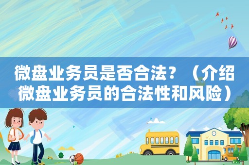 微盤業(yè)務(wù)員是否合法？（介紹微盤業(yè)務(wù)員的合法性和風(fēng)險(xiǎn)）