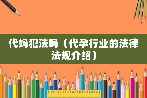 代媽犯法嗎（代孕行業(yè)的法律法規(guī)介紹）