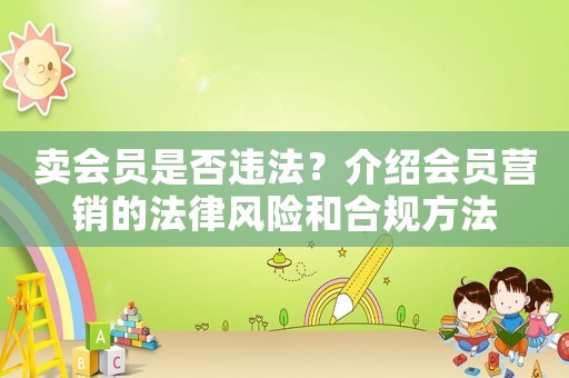 賣(mài)會(huì)員是否違法？介紹會(huì)員營(yíng)銷的法律風(fēng)險(xiǎn)和合規(guī)方法