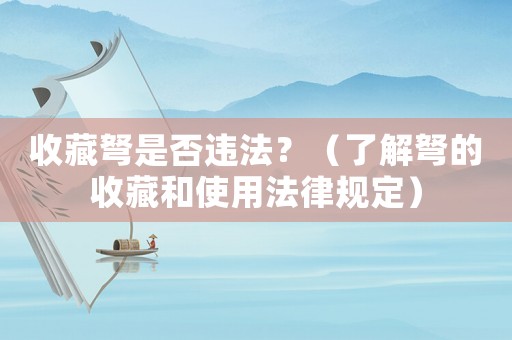 收藏弩是否違法？（了解弩的收藏和使用法律規(guī)定）