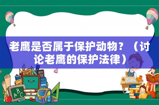 老鷹是否屬于保護動物？（討論老鷹的保護法律）