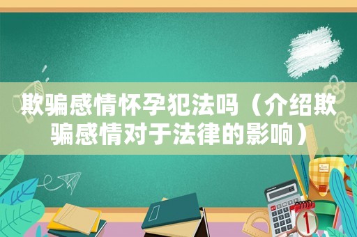 欺騙感情懷孕犯法嗎（介紹欺騙感情對于法律的影響）