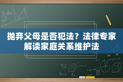 拋棄父母是否犯法？法律專家解讀家庭關(guān)系維護(hù)法