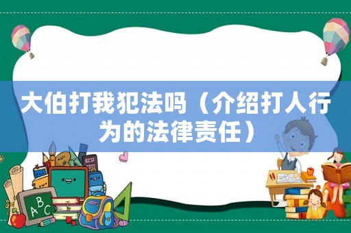 大伯打我犯法嗎（介紹打人行為的法律責(zé)任）
