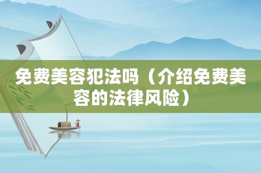 免費(fèi)美容犯法嗎（介紹免費(fèi)美容的法律風(fēng)險(xiǎn)）