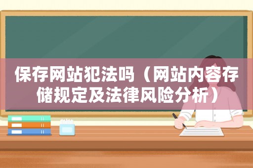 保存網(wǎng)站犯法嗎（網(wǎng)站內(nèi)容存儲規(guī)定及法律風(fēng)險分析）