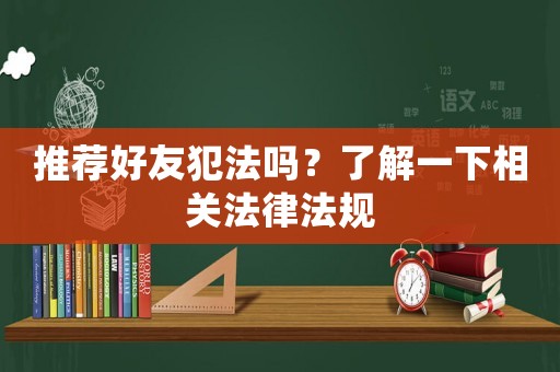 推薦好友犯法嗎？了解一下相關(guān)法律法規(guī)