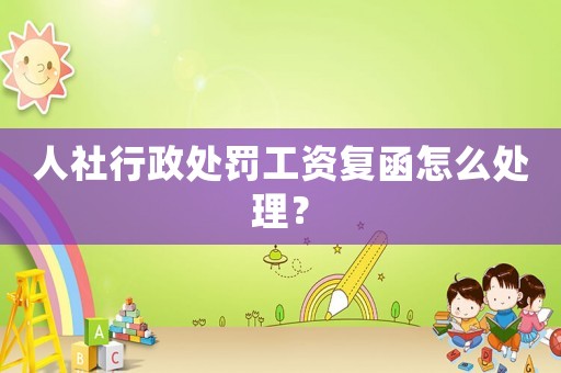 人社行政處罰工資復(fù)函怎么處理？