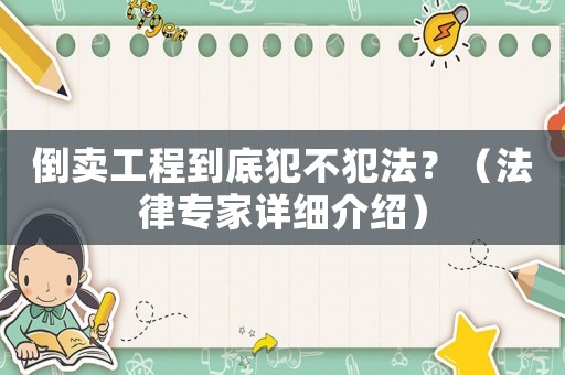 倒賣工程到底犯不犯法？（法律專家詳細(xì)介紹）