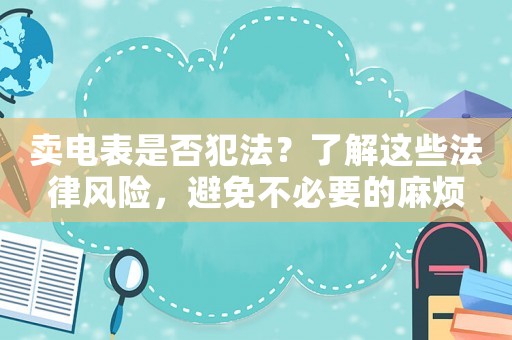 賣電表是否犯法？了解這些法律風(fēng)險，避免不必要的麻煩