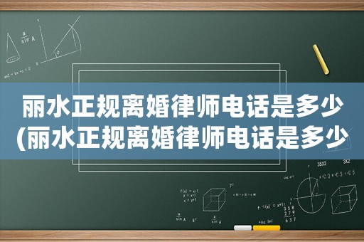 麗水正規(guī)離婚律師電話是多少(麗水正規(guī)離婚律師電話是多少啊)