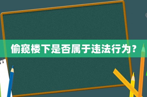 偷窺樓下是否屬于違法行為？
