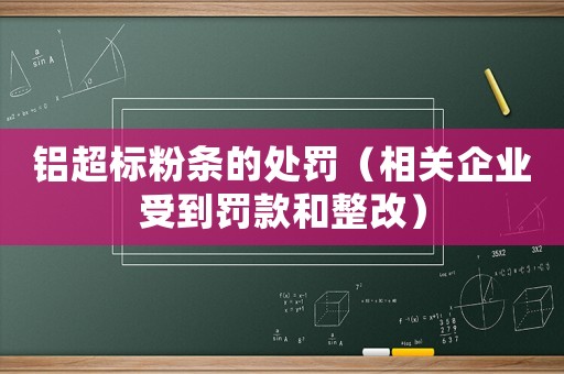 鋁超標(biāo)粉條的處罰（相關(guān)企業(yè)受到罰款和整改）