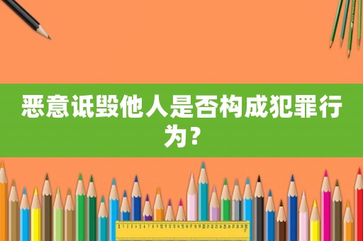 惡意詆毀他人是否構成犯罪行為？