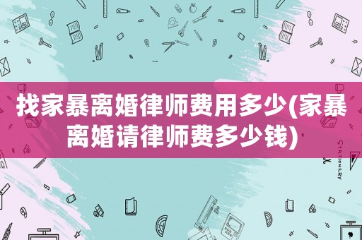 找家暴離婚律師費(fèi)用多少(家暴離婚請(qǐng)律師費(fèi)多少錢)