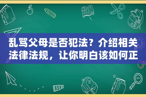 亂罵父母是否犯法？介紹相關(guān)法律法規(guī)，讓你明白該如何正確表達(dá)情緒