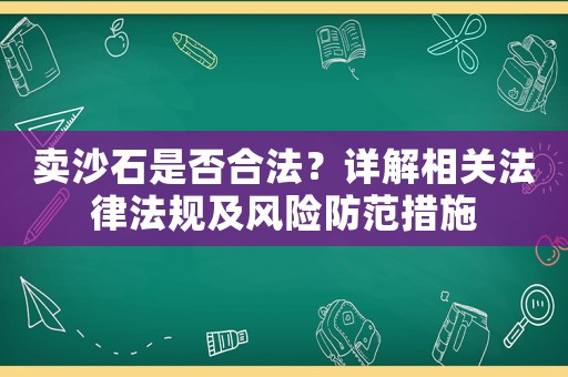 賣(mài)沙石是否合法？詳解相關(guān)法律法規(guī)及風(fēng)險(xiǎn)防范措施