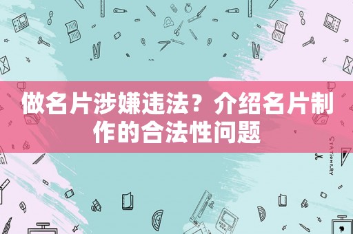 做名片涉嫌違法？介紹名片制作的合法性問題