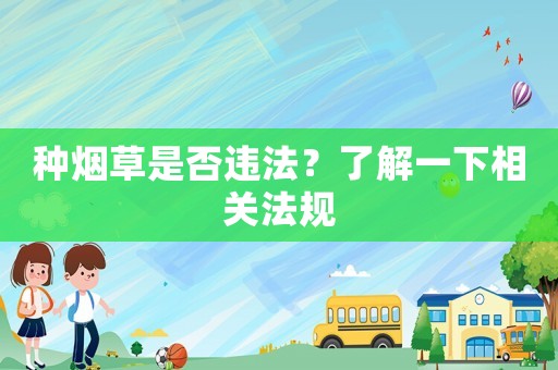 種煙草是否違法？了解一下相關法規(guī)