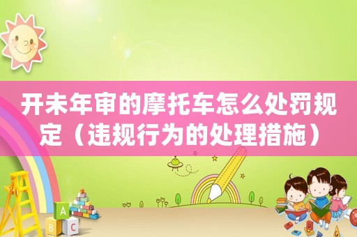 開未年審的摩托車怎么處罰規(guī)定（違規(guī)行為的處理措施）
